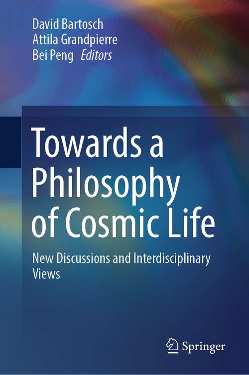 Book cover of Towards a Philosophy of Cosmic Life: New Discussions and Interdisciplinary Views (1st ed. 2023)