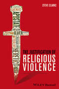 The Justification of Religious Violence (Blackwell Public Philosophy Series #49)