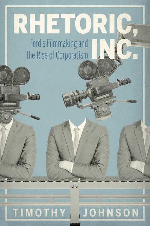 Book cover of Rhetoric, Inc.: Ford’s Filmmaking and the Rise of Corporatism (RSA Series in Transdisciplinary Rhetoric #15)