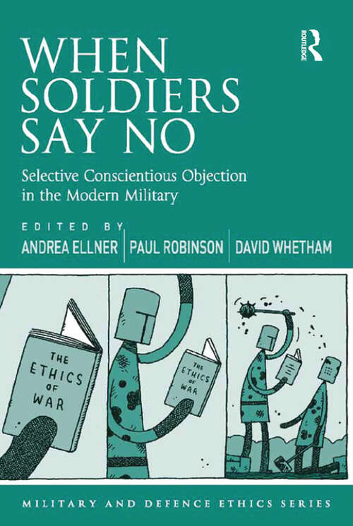 When Soldiers Say No: Selective Conscientious Objection in the Modern Military (Military and Defence Ethics)