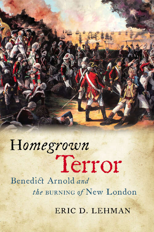 Homegrown Terror: Benedict Arnold and the Burning of New London (The Driftless Connecticut Series)