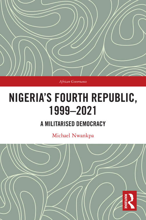 Book cover of Nigeria's Fourth Republic, 1999-2021: A Militarized Democracy (African Governance)