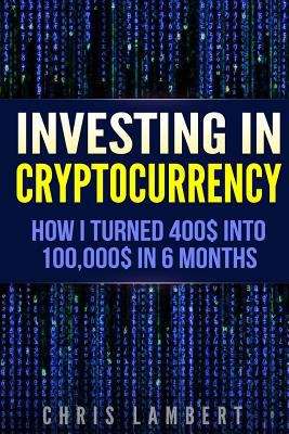 Book cover of Cryptocurrency: How I Turned $400 Into $100,000 By Trading Cryprocurrency In 6 Months