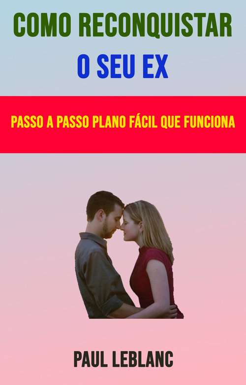 Book cover of Como Reconquistar O Seu Ex: Passo A Passo Plano Fácil Que Funciona