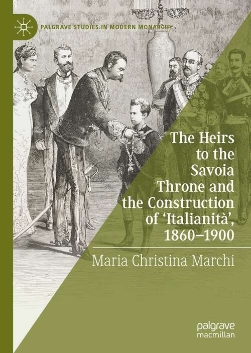 Book cover of The Heirs to the Savoia Throne and the Construction of ‘Italianità’, 1860-1900 (1st ed. 2022) (Palgrave Studies in Modern Monarchy)