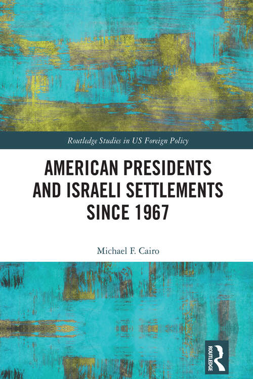 Book cover of American Presidents and Israeli Settlements since 1967 (Routledge Studies in US Foreign Policy)