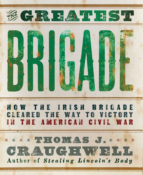 Book cover of The Greatest Brigade: How the Irish Brigade Cleared the Way to Victory in the American Civil War