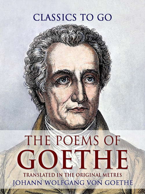 The Poems of Goethe, Translated in the Original Metres: Translated In The Original Metres (classic Reprint) (Classics To Go)