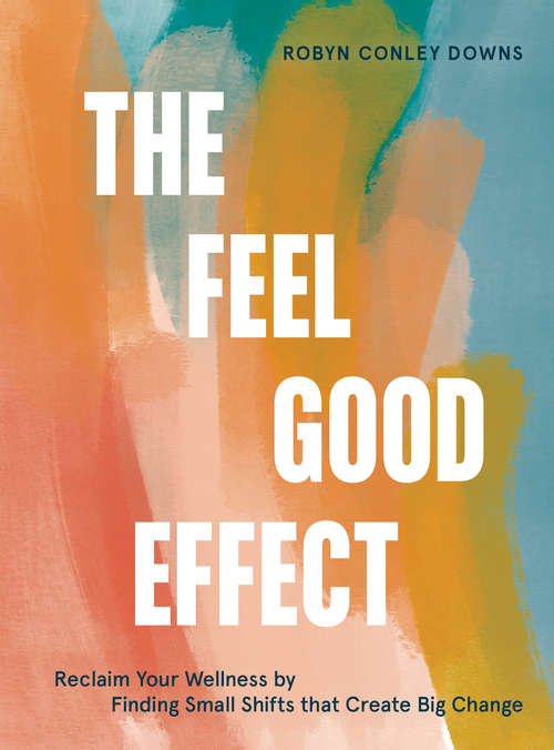 Book cover of The Feel Good Effect: Reclaim Your Wellness by Finding Small Shifts that Create Big Change