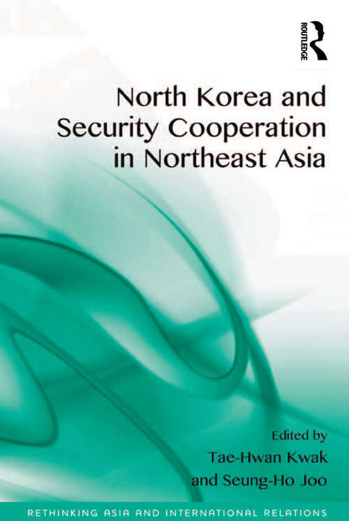 North Korea and Security Cooperation in Northeast Asia (Rethinking Asia and International Relations)