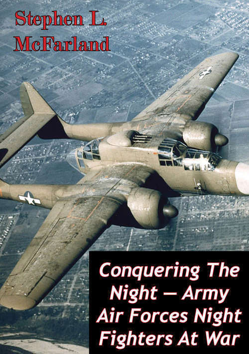 Book cover of Conquering The Night — Army Air Forces Night Fighters At War [Illustrated Edition]