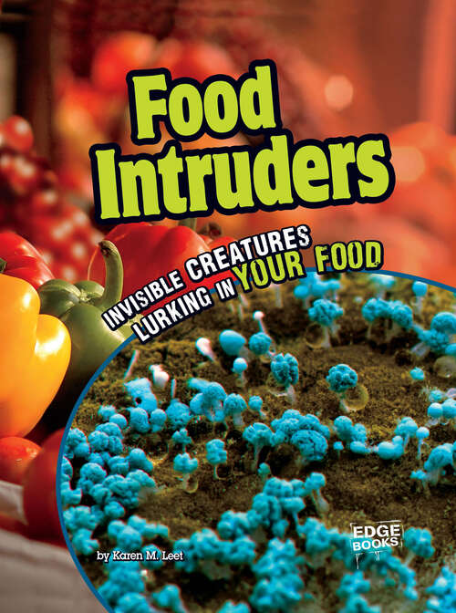 Food Intruders: Invisible Creatures Lurking In Your Food (Tiny Creepy Creatures Ser.)