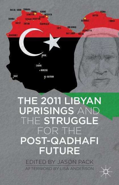 The 2011 Libyan Uprisings and the Struggle for the Post-Qadhafi Future