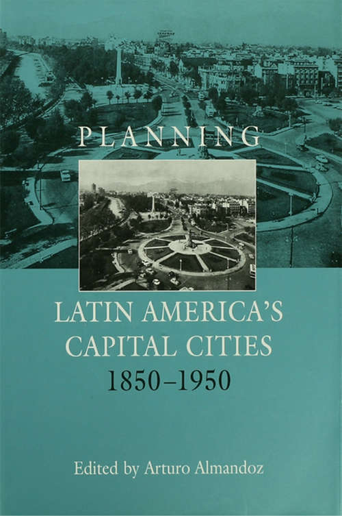 Book cover of Planning Latin America's Capital Cities 1850-1950 (Planning, History And The Environment Ser.)