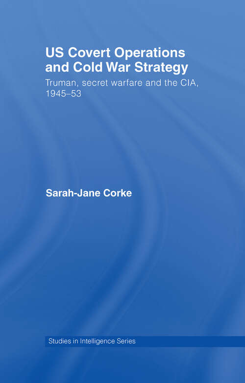 US Covert Operations and Cold War Strategy: Truman, Secret Warfare and the CIA, 1945-53 (Studies in Intelligence)