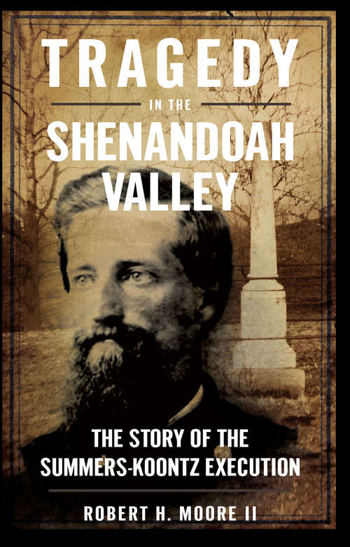 Tragedy in the Shenandoah Valley: The Story of the Summers-Koontz Execution (Civil War Series)