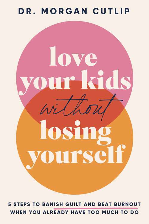 Book cover of Love Your Kids Without Losing Yourself: 5 Steps to Banish Guilt and Beat Burnout When You Already Have Too Much to Do