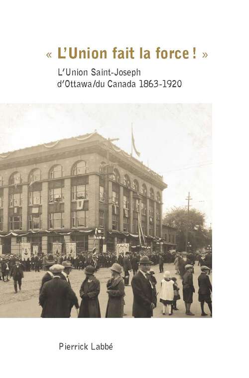 Book cover of « L’Union fait la force! »: L’Union Saint-Joseph d’Ottawa/du Canada 1863-1920 (Collection Amérique française)