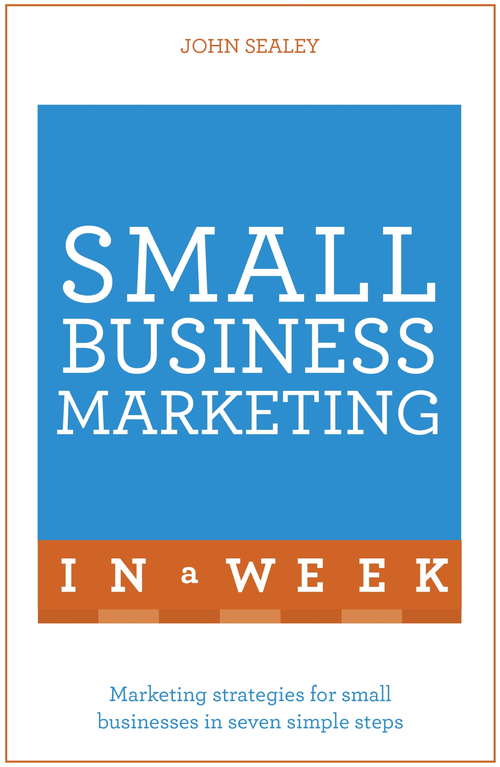 Small Business Marketing In A Week: Marketing Strategies For Small Businesses In Seven Simple Steps