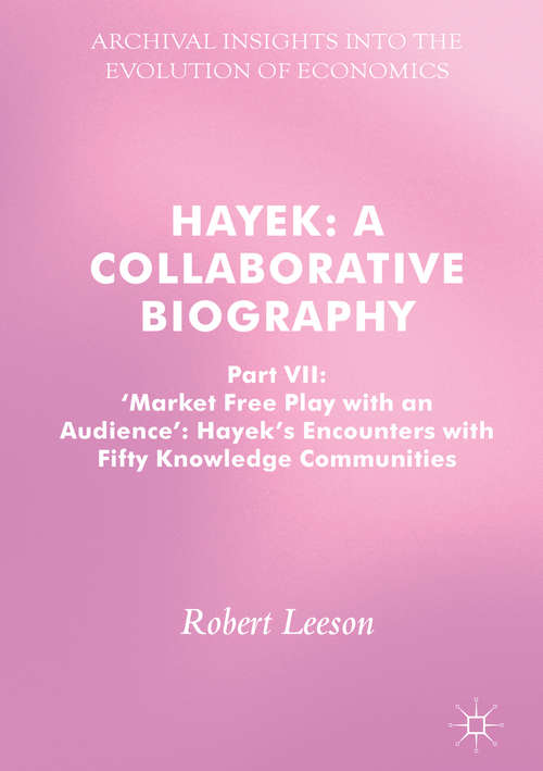 Hayek: Part VII, 'Market Free Play with an Audience': Hayek's Encounters with Fifty Knowledge Communities (Archival Insights into the Evolution of Economics)
