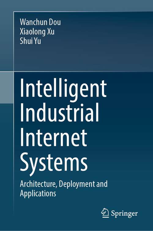 Book cover of Intelligent Industrial Internet Systems: Architecture, Deployment and Applications (1st ed. 2023)