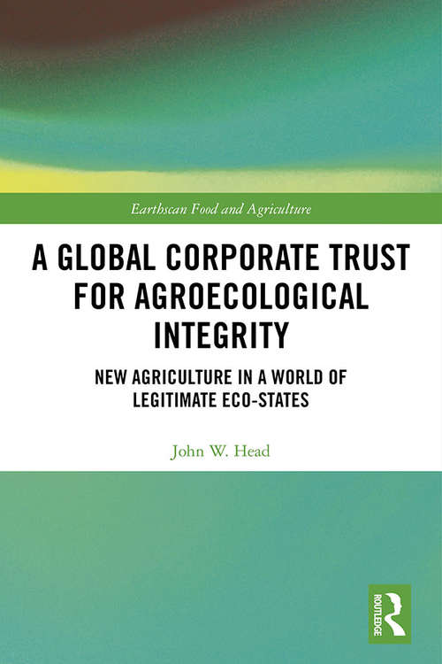 Book cover of A Global Corporate Trust for Agroecological Integrity: New Agriculture in a World of Legitimate Eco-states (Earthscan Food and Agriculture)