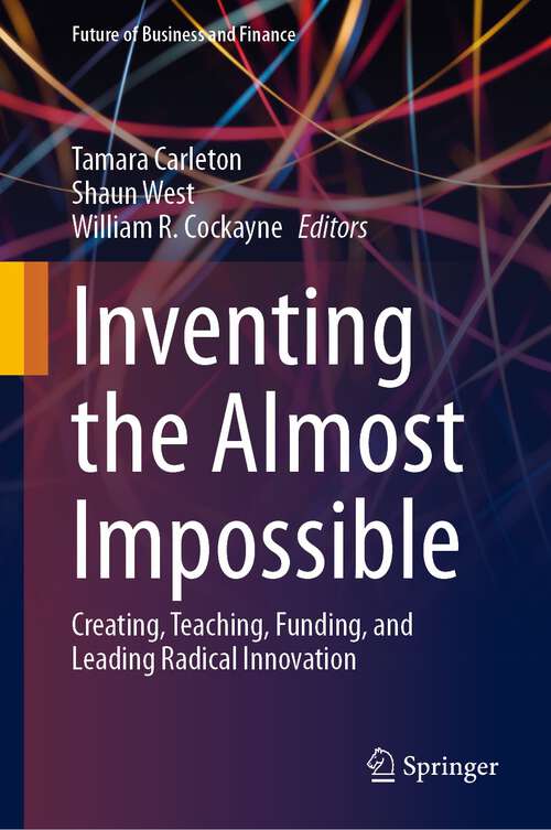 Book cover of Inventing the Almost Impossible: Creating, Teaching, Funding, and Leading Radical Innovation (1st ed. 2023) (Future of Business and Finance)