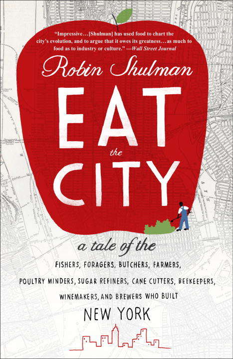 Book cover of Eat the City: A Tale of the Fishers, Foragers, Butchers, Farmers, Poultry Minders, Sugar Refiners, Cane Cutters, Beekeepers, Winemakers, and Brewers Who Built New York