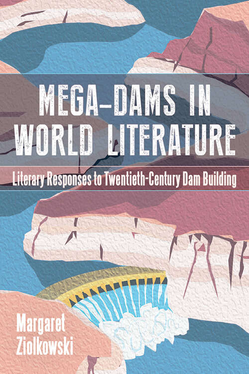 Book cover of Mega-Dams in World Literature: Literary Responses to Twentieth-Century Dam Building