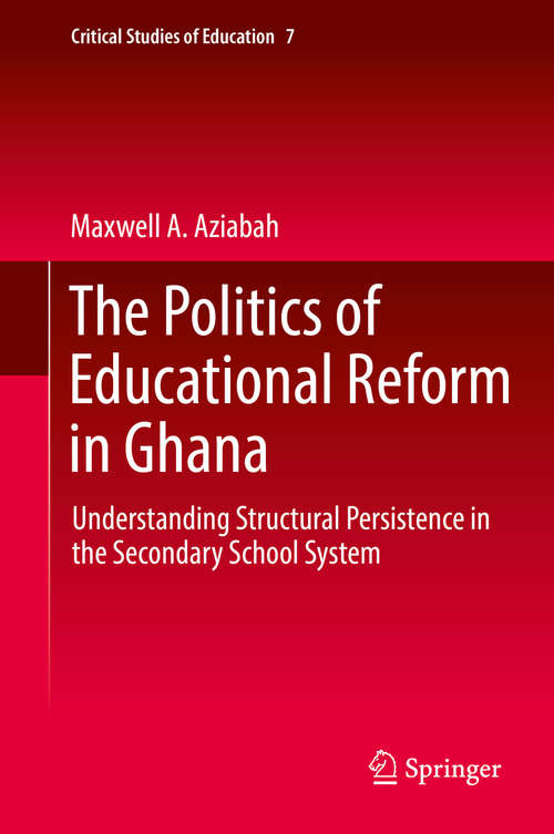 Book cover of The Politics of Educational Reform in Ghana: Understanding Structural Persistence in the Secondary School System (Critical Studies of Education #7)