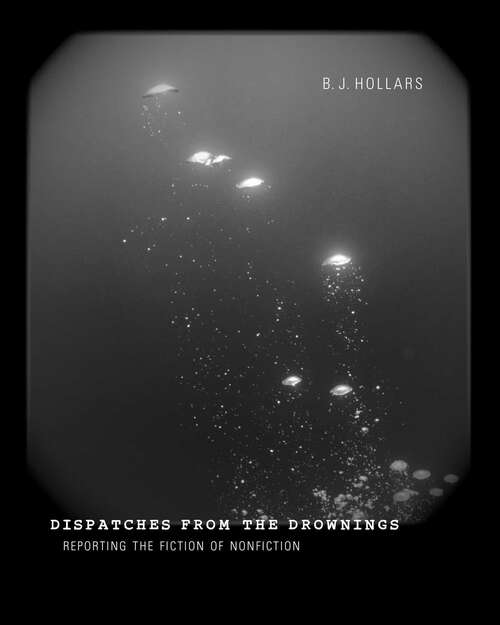 Book cover of Dispatches from the Drownings: Reporting the Fiction of Nonfiction
