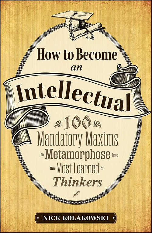 Book cover of How to Become an Intellectual: 100 Mandatory Maxims to Metamorphose into the Most Learned of Thinkers