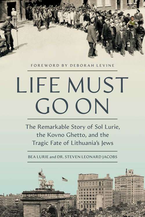 Book cover of Life Must Go On: The Remarkable Story of Sol Lurie, the Kovno Ghetto, and the Tragic Fate of Lithuania's Jews
