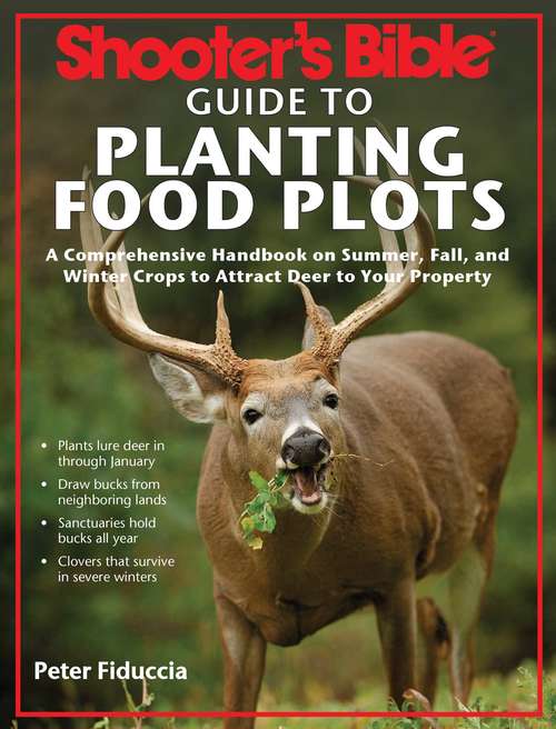 Shooter's Bible Guide to Planting Food Plots: A Comprehensive Handbook on Summer, Fall, and Winter Crops To Attract Deer to Your Property