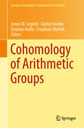 Cohomology of Arithmetic Groups: On the Occasion of Joachim Schwermer's 66th Birthday, Bonn, Germany, June 2016 (Springer Proceedings in Mathematics & Statistics #245)