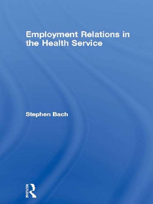 Employment Relations in the Health Service: The Management Of Reforms (Routledge Studies in Employment and Work Relations in Context #1)