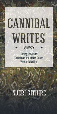Book cover of Cannibal Writes: Eating Others in Caribbean and Indian Ocean Women's Writing