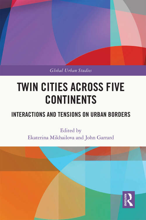 Twin Cities across Five Continents: Interactions and Tensions on Urban Borders (Global Urban Studies)