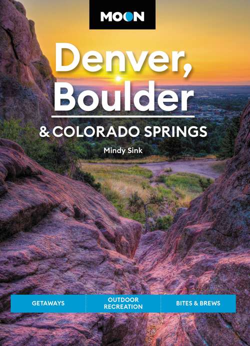 Book cover of Moon Denver, Boulder & Colorado Springs: Getaways, Outdoor Recreation, Bites & Brews (3) (Travel Guide)