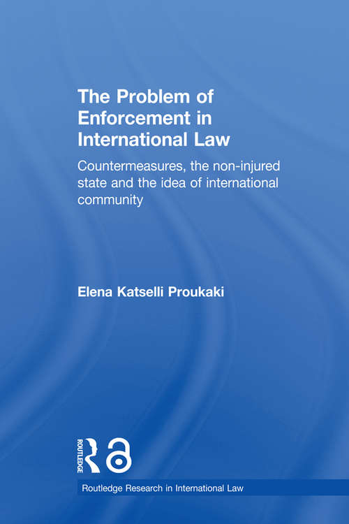 The Problem of Enforcement in International Law: Countermeasures, the Non-Injured State and the Idea of International Community (Routledge Research in International Law)