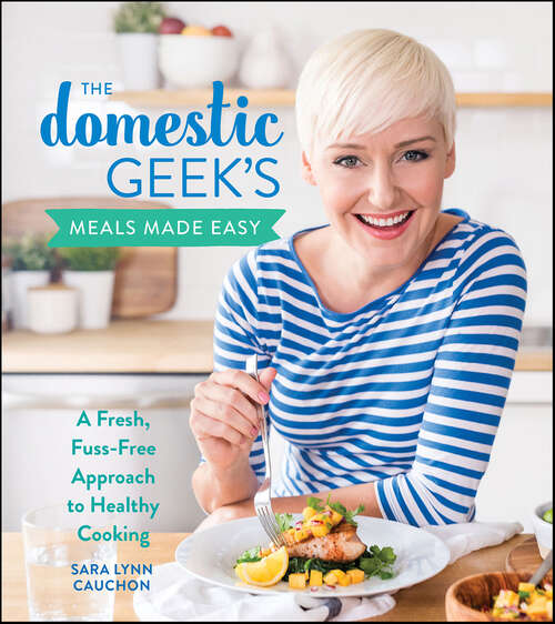 Book cover of The Domestic Geek's Meals Made Easy: A Fresh, Fuss-Free Approach to Healthy Cooking