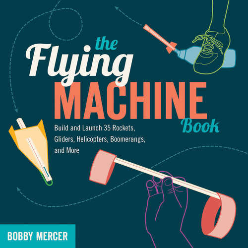 Book cover of The Flying Machine Book: Build and Launch 35 Rockets, Gliders, Helicopters, Boomerangs, and More