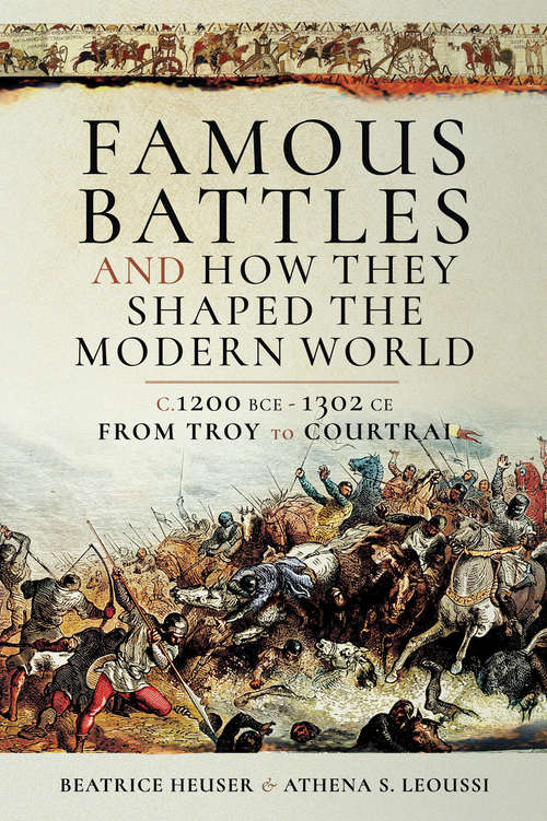 Book cover of Famous Battles and How They Shaped the Modern World, 1200 BCE–1302 AD: From Troy to Courtrai