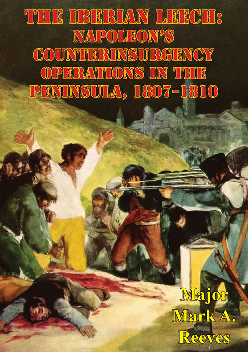 The Iberian Leech: Napoleon’s Counterinsurgency Operations In The Peninsula, 1807-1810