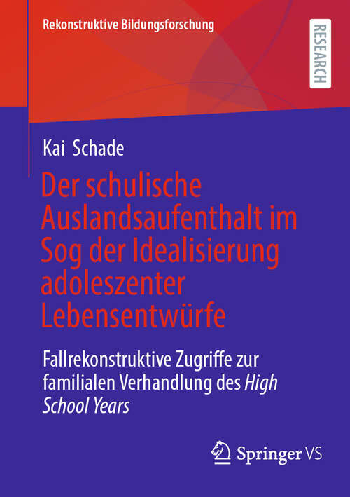 Book cover of Der schulische Auslandsaufenthalt im Sog der Idealisierung adoleszenter Lebensentwürfe: Fallrekonstruktive Zugriffe zur familialen Verhandlung des High School Years (Rekonstruktive Bildungsforschung #51)