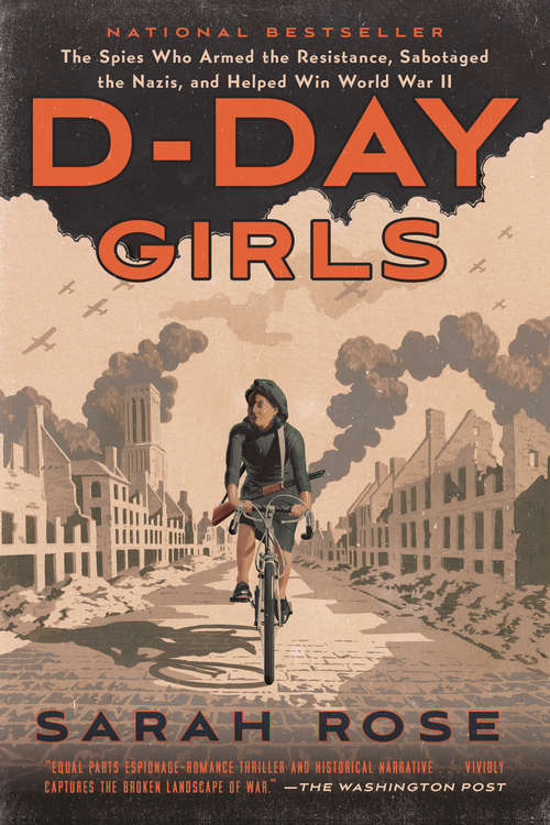 D-Day Girls: The Spies Who Armed the Resistance, Sabotaged the Nazis, and Helped Win World  War II