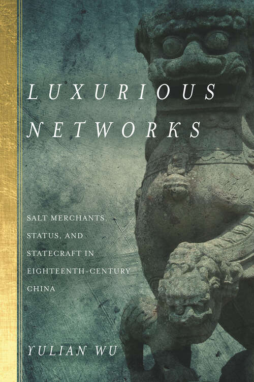 Book cover of Luxurious Networks: Salt Merchants, Status, and Statecraft in Eighteenth-Century China