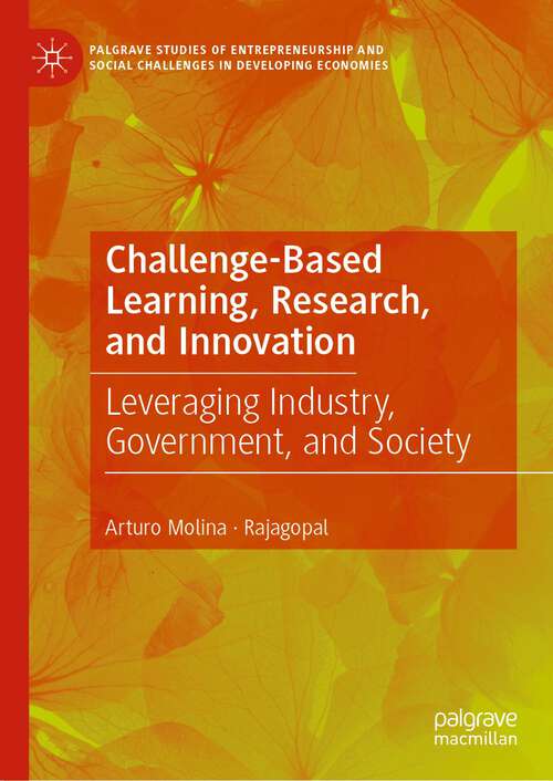 Book cover of Challenge-Based Learning, Research, and Innovation: Leveraging Industry, Government, and Society (1st ed. 2023) (Palgrave Studies of Entrepreneurship and Social Challenges in Developing Economies)