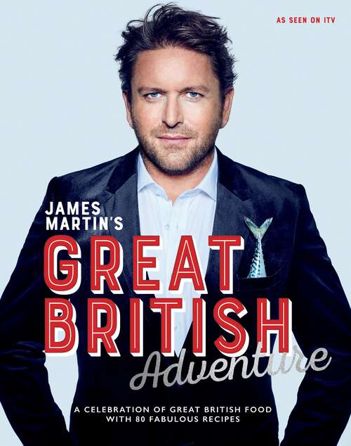 Book cover of James Martin's Great British Adventure: A Celebration of Great British Food, with 80 Fabulous Recipes