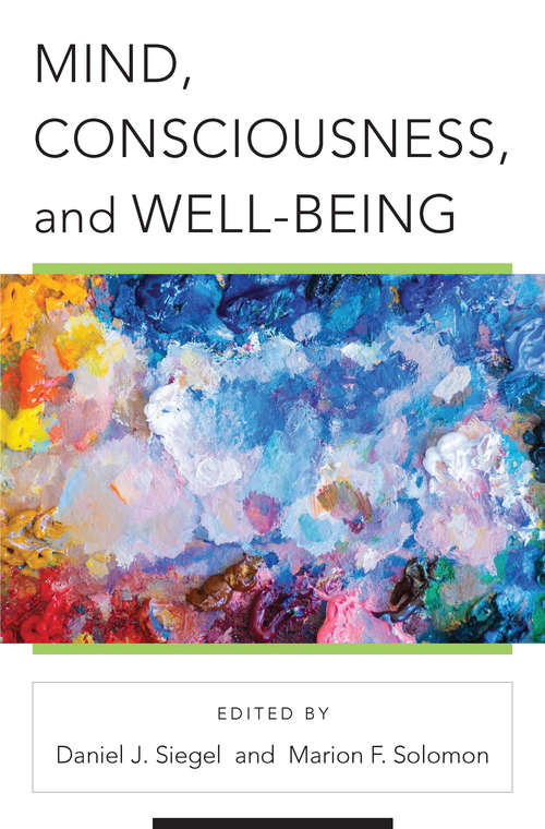Mind, Consciousness, and Well-Being (Norton Series on Interpersonal Neurobiology #0)